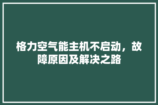 格力空气能主机不启动,故障原因及解决之路 洁具维修 格力空气能主机不启动,故障原因及解决之路 洁具维修