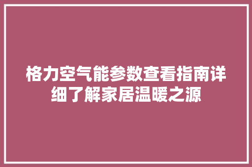 格力空气能参数查看指南详细了解家居温暖之源 冰箱