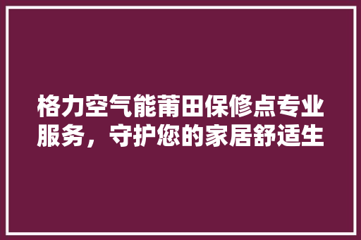 格力空气能莆田保修点专业服务，守护您的家居舒适生活 旧房改造
