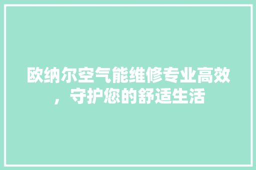 欧纳尔空气能维修专业高效，守护您的舒适生活 清洁保养