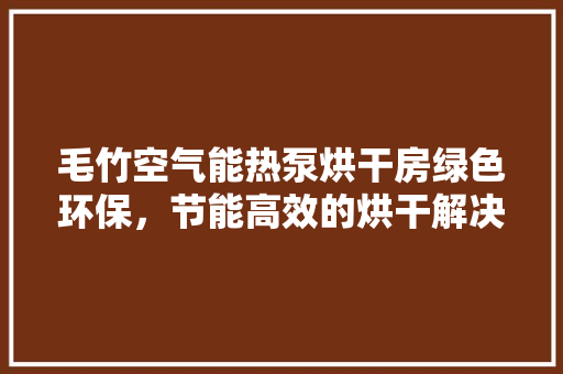 毛竹空气能热泵烘干房绿色环保，节能高效的烘干解决方法 贴膜