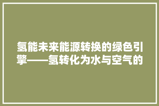 氢能未来能源转换的绿色引擎——氢转化为水与空气的探索 水电维修