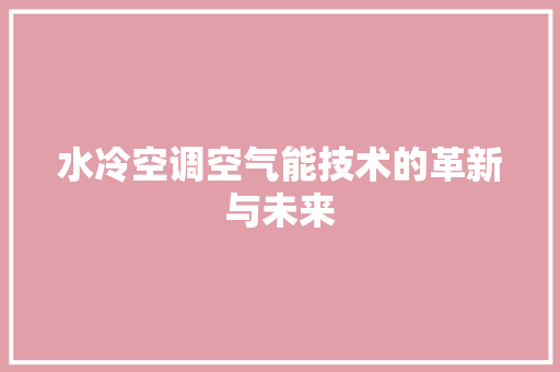 水冷空调空气能技术的革新与未来 灯具安装 水冷空调空气能技术的革新与未来 灯具安装