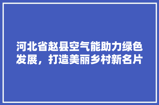 河北省赵县空气能助力绿色发展，打造美丽乡村新名片 洁具维修