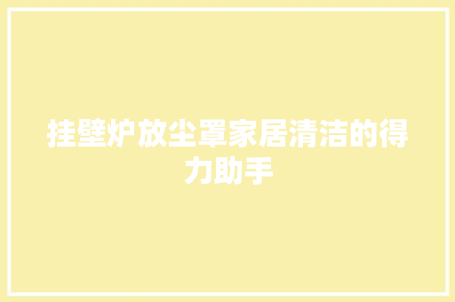 挂壁炉放尘罩家居清洁的得力助手 水电维修