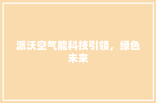 派沃空气能科技引领，绿色未来 洁具维修