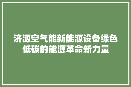 济源空气能新能源设备绿色低碳的能源革命新力量 家居维修