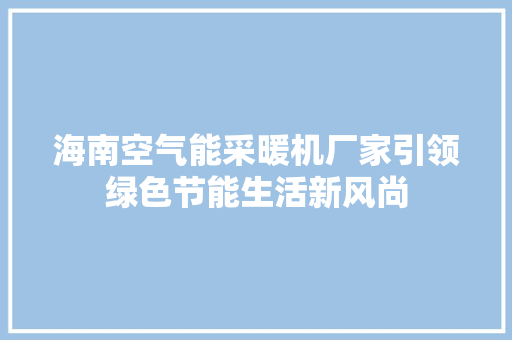 海南空气能采暖机厂家引领绿色节能生活新风尚 水电维修