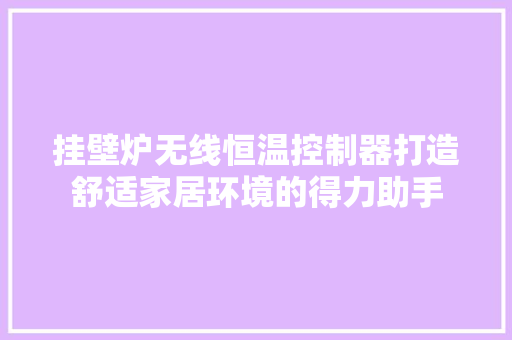 挂壁炉无线恒温控制器打造舒适家居环境的得力助手 旧房改造
