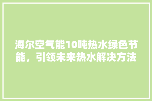 海尔空气能10吨热水绿色节能，引领未来热水解决方法 洁具维修