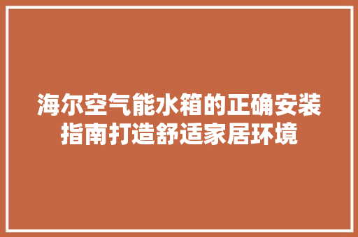 海尔空气能水箱的正确安装指南打造舒适家居环境 贴膜 海尔空气能水箱的正确安装指南打造舒适家居环境 贴膜