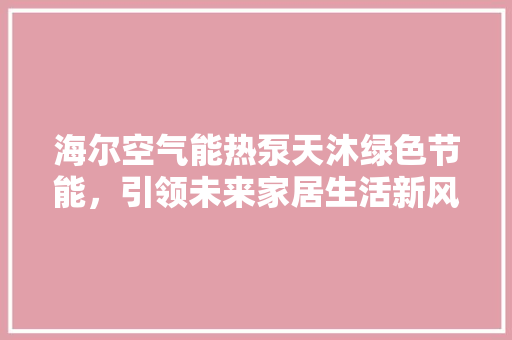 海尔空气能热泵天沐绿色节能，引领未来家居生活新风尚 洗衣机