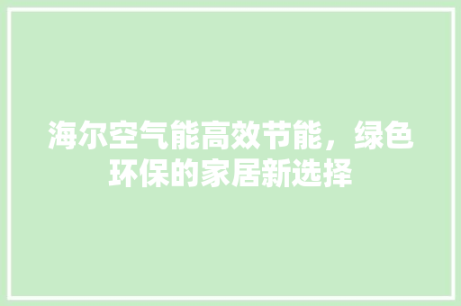 海尔空气能高效节能，绿色环保的家居新选择 装修设计