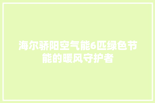 海尔骄阳空气能6匹绿色节能的暖风守护者 家电维护