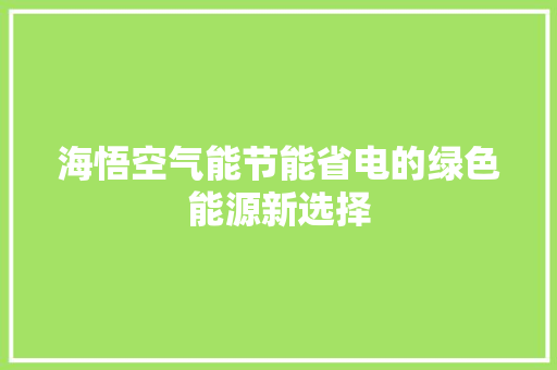海悟空气能节能省电的绿色能源新选择 家居维修