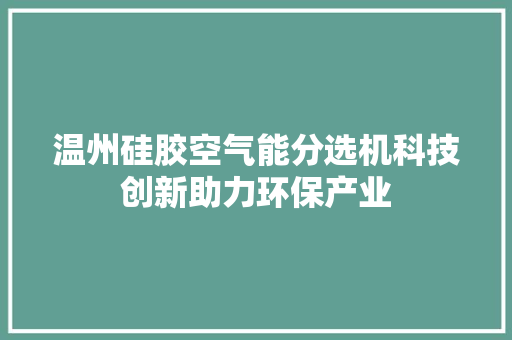 温州硅胶空气能分选机科技创新助力环保产业 家居维修