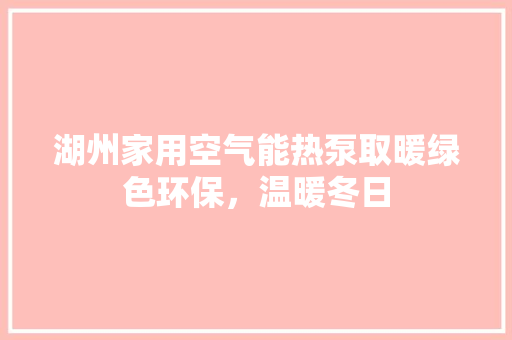湖州家用空气能热泵取暖绿色环保，温暖冬日 水电维修