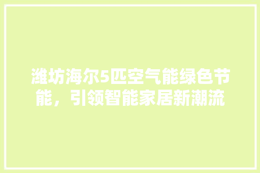 潍坊海尔5匹空气能绿色节能，引领智能家居新潮流 旧房改造