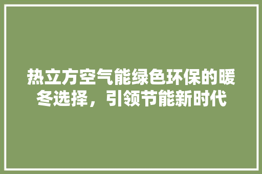 热立方空气能绿色环保的暖冬选择，引领节能新时代 冰箱
