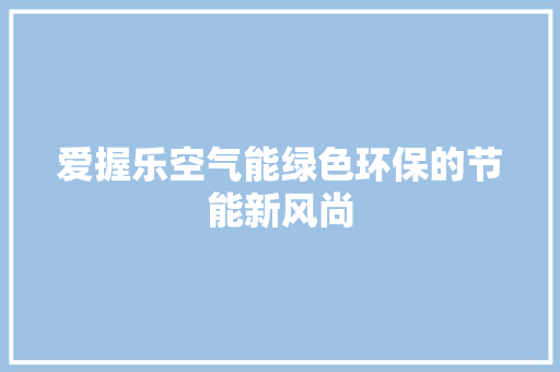 爱握乐空气能绿色环保的节能新风尚 局部翻新