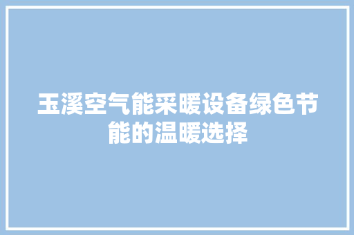 玉溪空气能采暖设备绿色节能的温暖选择 家电维护