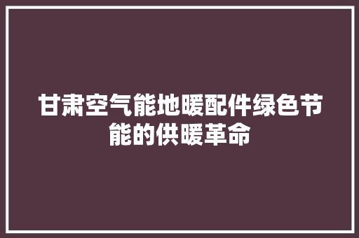 甘肃空气能地暖配件绿色节能的供暖革命 装修设计