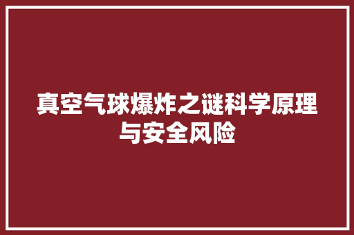真空气球爆炸之谜科学原理与安全风险 清洁保养