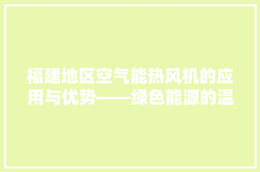 福建地区空气能热风机的应用与优势——绿色能源的温暖守护者 旧房改造