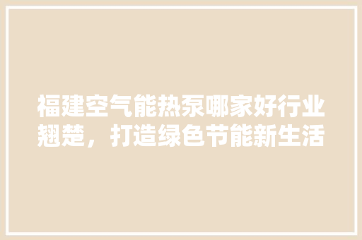 福建空气能热泵哪家好行业翘楚，打造绿色节能新生活 龙头管件