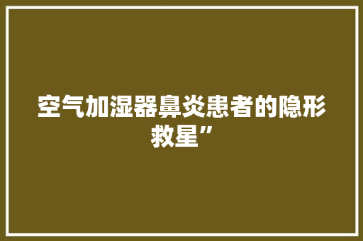 空气加湿器鼻炎患者的隐形救星” 龙头管件 空气加湿器鼻炎患者的隐形救星” 龙头管件