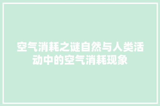 空气消耗之谜自然与人类活动中的空气消耗现象 局部翻新