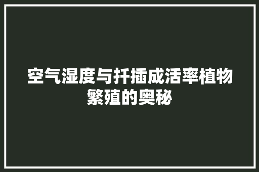 空气湿度与扦插成活率植物繁殖的奥秘 清洁保养
