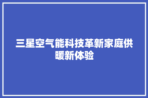 三星空气能科技革新家庭供暖新体验 翻新改色