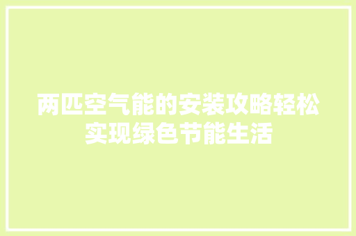 两匹空气能的安装攻略轻松实现绿色节能生活 洁具维修