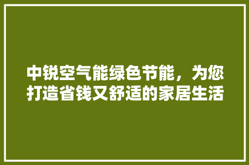 中锐空气能绿色节能，为您打造省钱又舒适的家居生活 家具修理