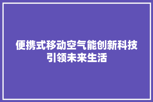 便携式移动空气能创新科技引领未来生活 洁具维修