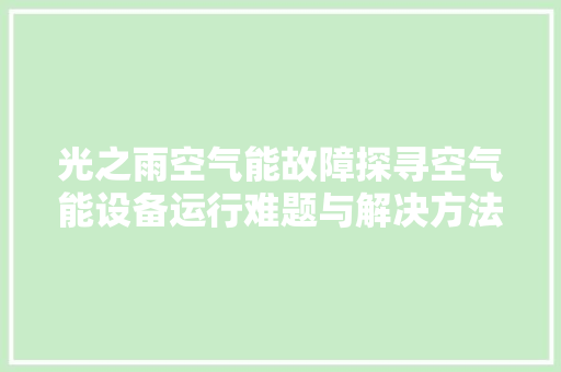 光之雨空气能故障探寻空气能设备运行难题与解决方法 家居维修
