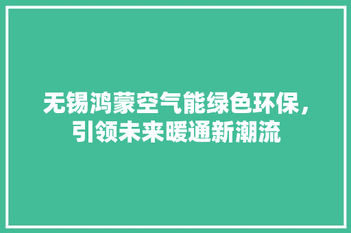 无锡鸿蒙空气能绿色环保，引领未来暖通新潮流 热水器