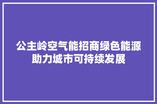 公主岭空气能招商绿色能源助力城市可持续发展 洁具维修