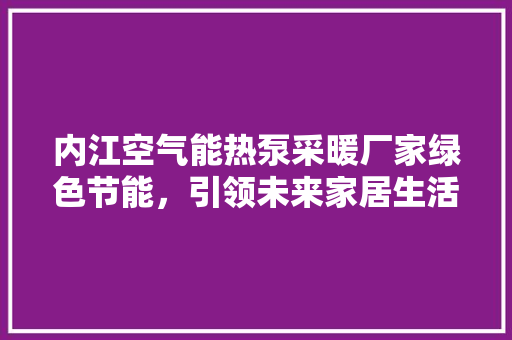 内江空气能热泵采暖厂家绿色节能，引领未来家居生活新风尚 局部翻新