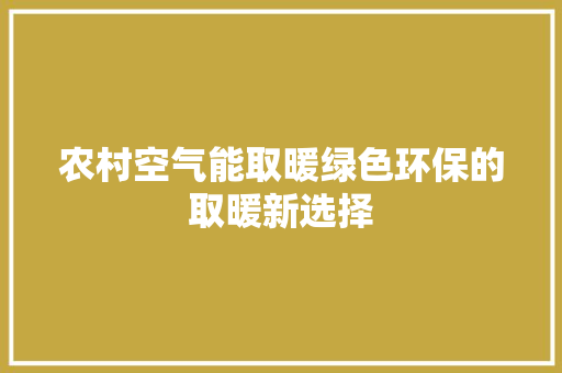 农村空气能取暖绿色环保的取暖新选择 热水器