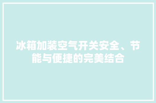 冰箱加装空气开关安全、节能与便捷的完美结合 家具修理