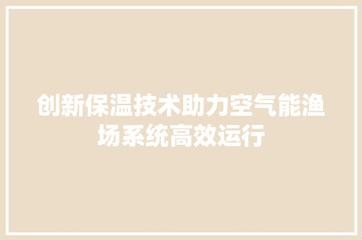 创新保温技术助力空气能渔场系统高效运行 旧房改造