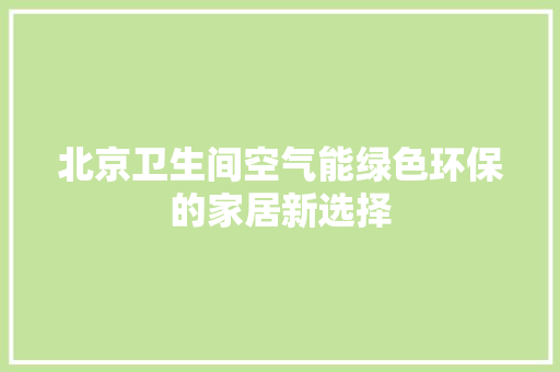 北京卫生间空气能绿色环保的家居新选择 家居维修