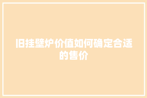旧挂壁炉价值如何确定合适的售价 洁具维修