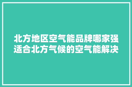 北方地区空气能品牌哪家强适合北方气候的空气能解决方法 清洁保养