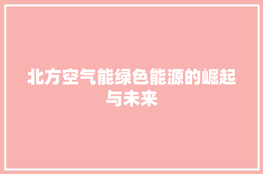 北方空气能绿色能源的崛起与未来 家电维护