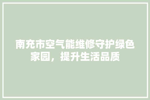 南充市空气能维修守护绿色家园，提升生活品质 局部翻新