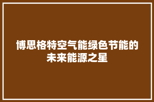 博思格特空气能绿色节能的未来能源之星 冰箱