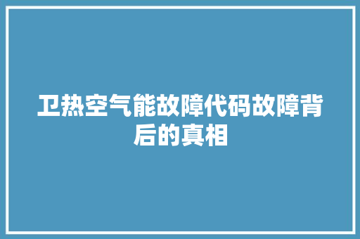 卫热空气能故障代码故障背后的真相 翻新改色